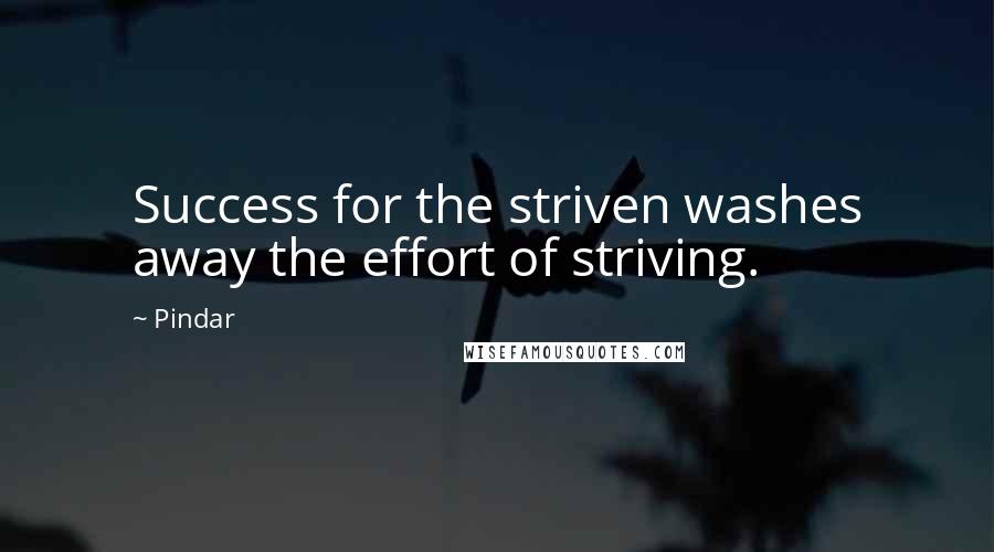Pindar Quotes: Success for the striven washes away the effort of striving.