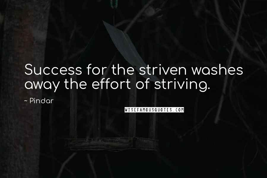 Pindar Quotes: Success for the striven washes away the effort of striving.