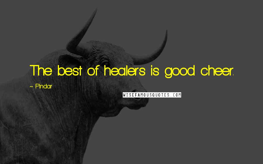 Pindar Quotes: The best of healers is good cheer.