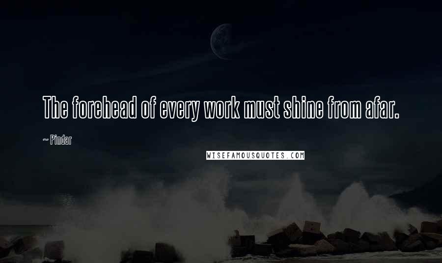 Pindar Quotes: The forehead of every work must shine from afar.