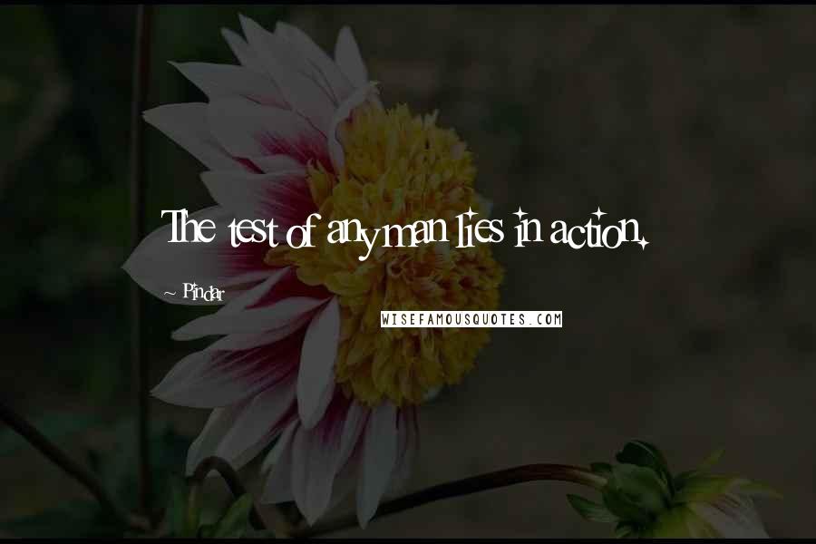 Pindar Quotes: The test of any man lies in action.