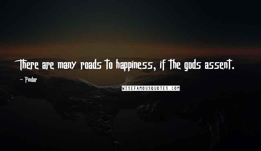 Pindar Quotes: There are many roads to happiness, if the gods assent.