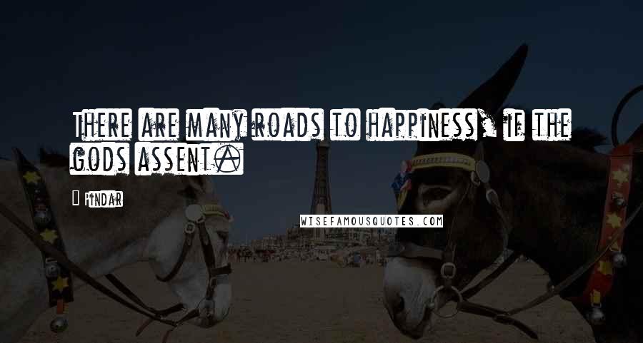 Pindar Quotes: There are many roads to happiness, if the gods assent.