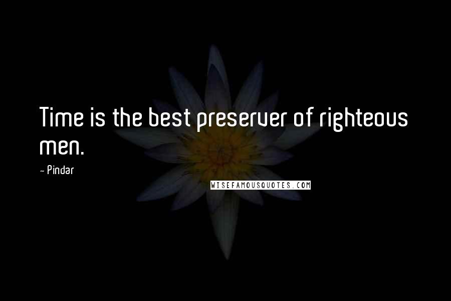 Pindar Quotes: Time is the best preserver of righteous men.