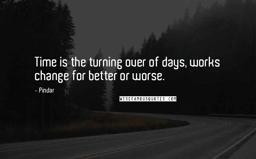 Pindar Quotes: Time is the turning over of days, works change for better or worse.