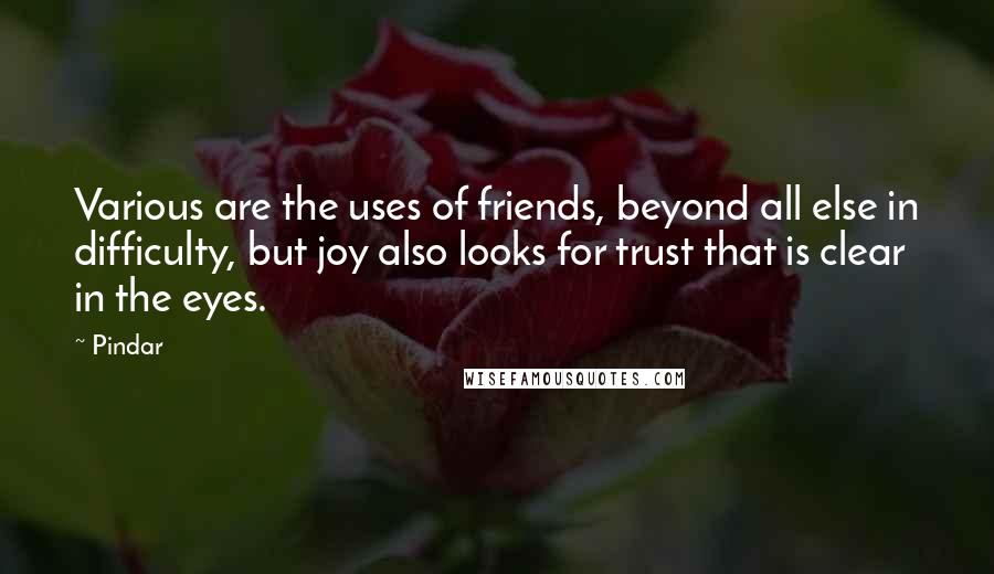 Pindar Quotes: Various are the uses of friends, beyond all else in difficulty, but joy also looks for trust that is clear in the eyes.