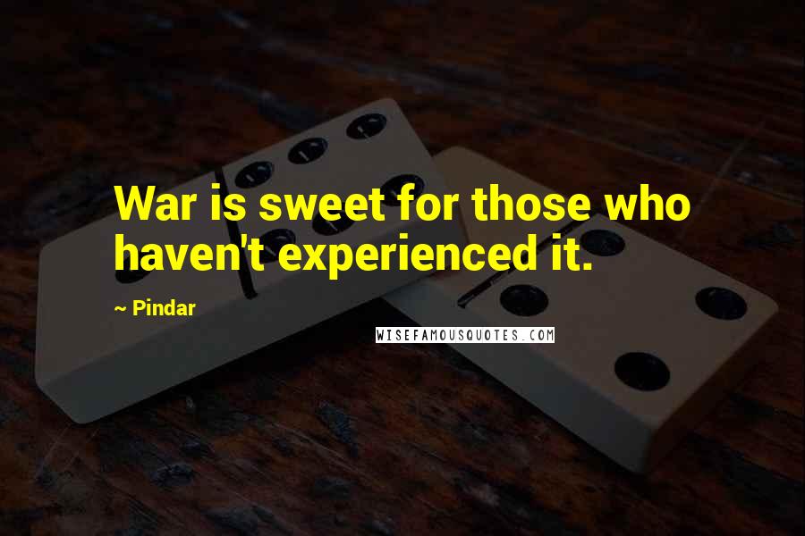 Pindar Quotes: War is sweet for those who haven't experienced it.