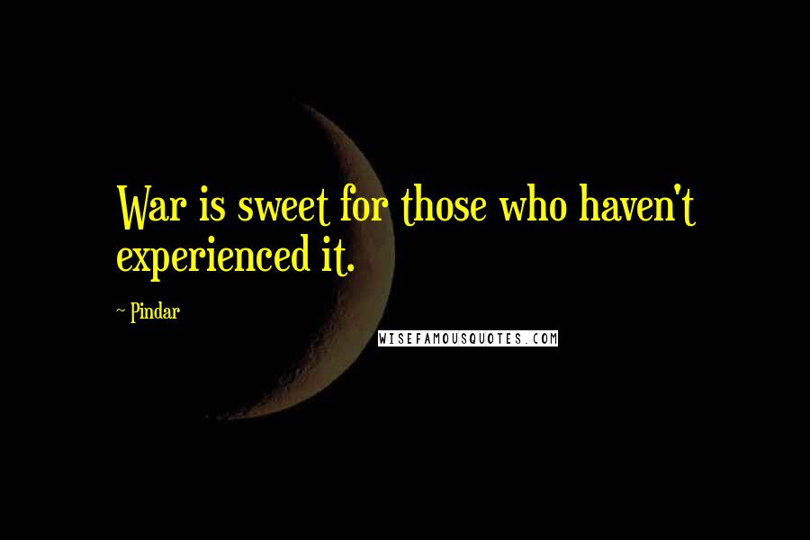 Pindar Quotes: War is sweet for those who haven't experienced it.