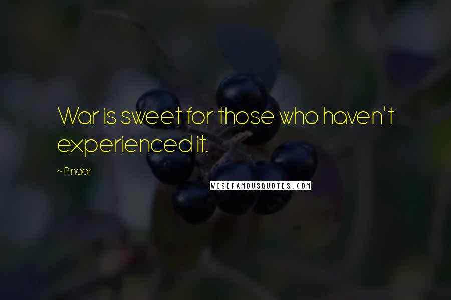 Pindar Quotes: War is sweet for those who haven't experienced it.