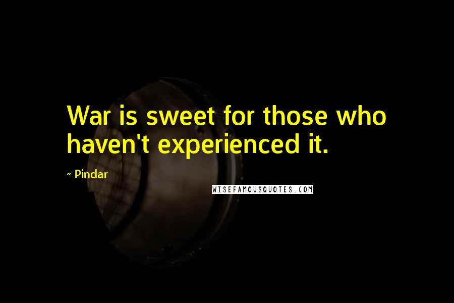 Pindar Quotes: War is sweet for those who haven't experienced it.