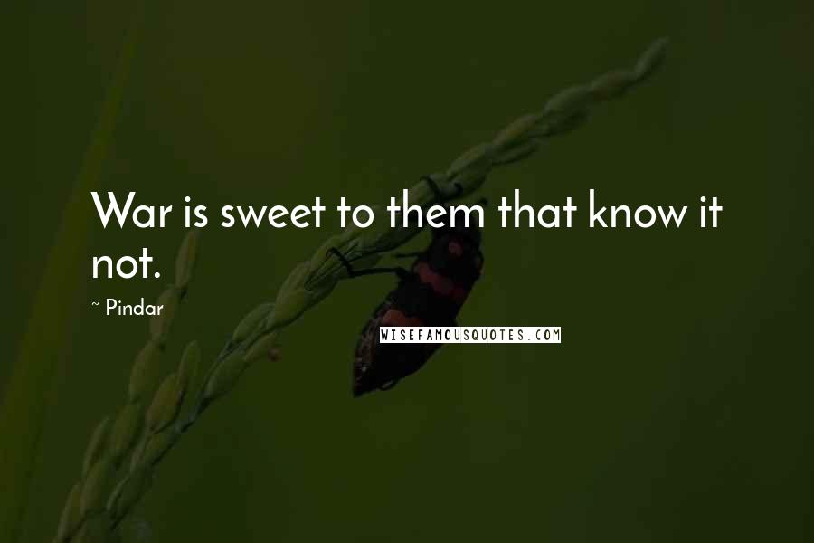 Pindar Quotes: War is sweet to them that know it not.