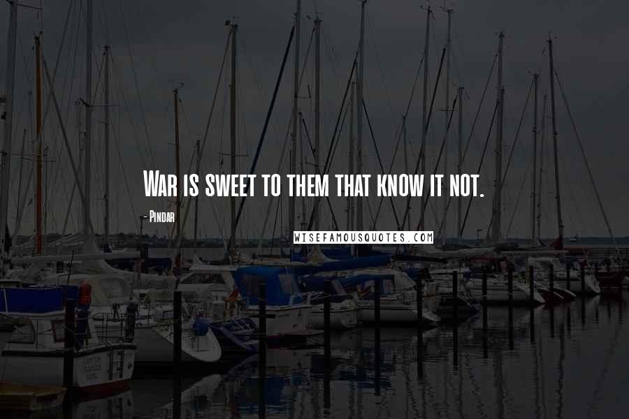 Pindar Quotes: War is sweet to them that know it not.
