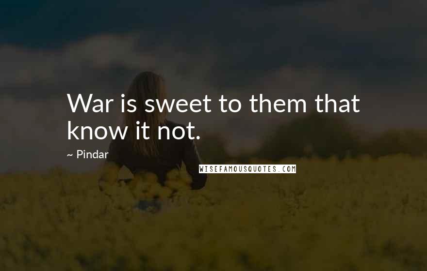 Pindar Quotes: War is sweet to them that know it not.