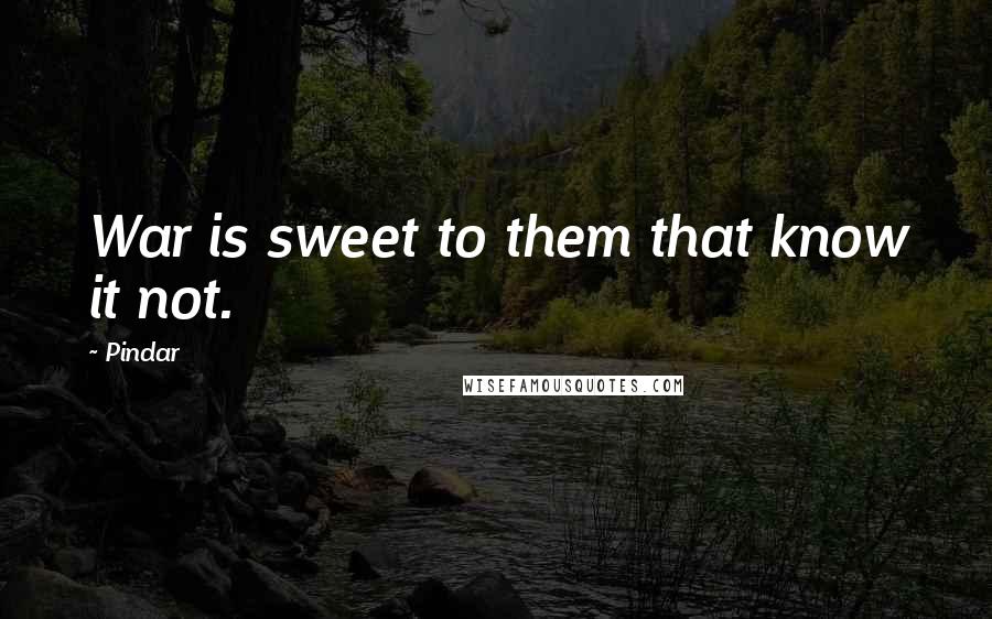 Pindar Quotes: War is sweet to them that know it not.