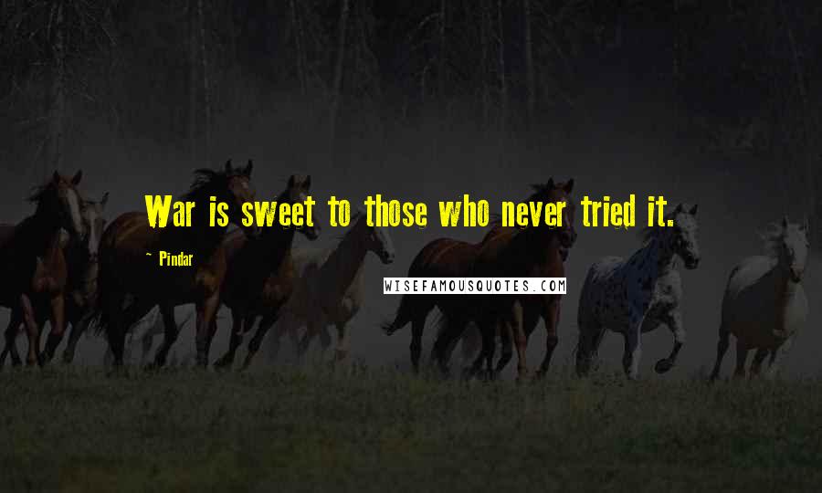 Pindar Quotes: War is sweet to those who never tried it.