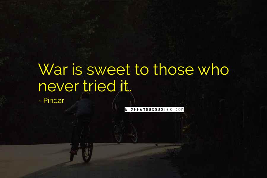 Pindar Quotes: War is sweet to those who never tried it.