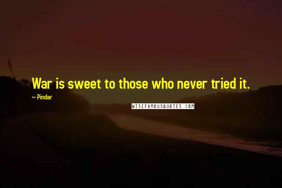 Pindar Quotes: War is sweet to those who never tried it.