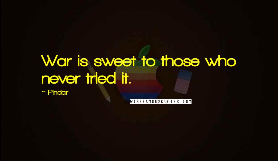Pindar Quotes: War is sweet to those who never tried it.