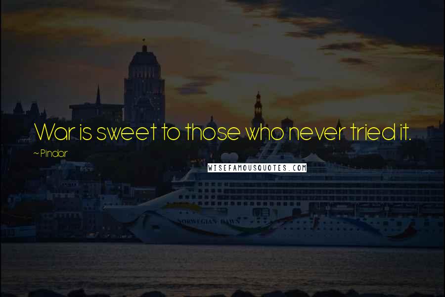 Pindar Quotes: War is sweet to those who never tried it.