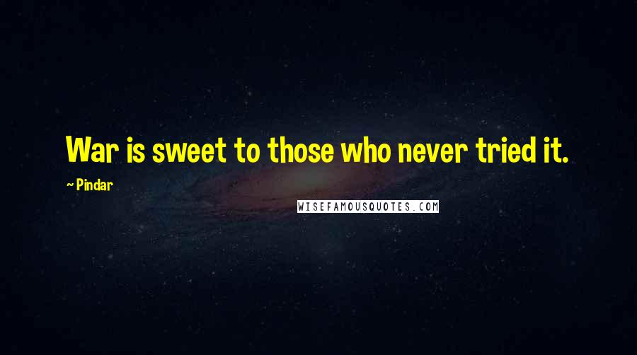 Pindar Quotes: War is sweet to those who never tried it.