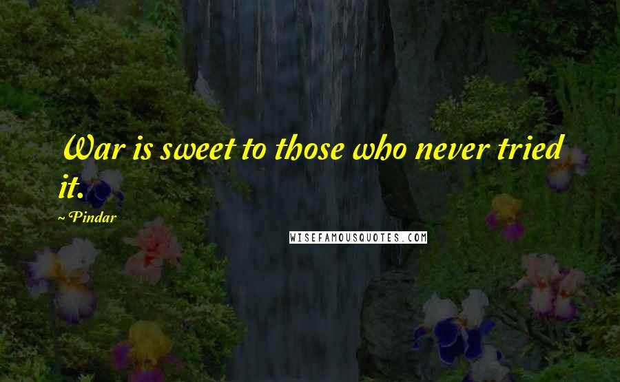 Pindar Quotes: War is sweet to those who never tried it.