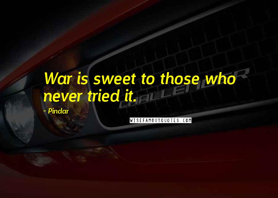 Pindar Quotes: War is sweet to those who never tried it.