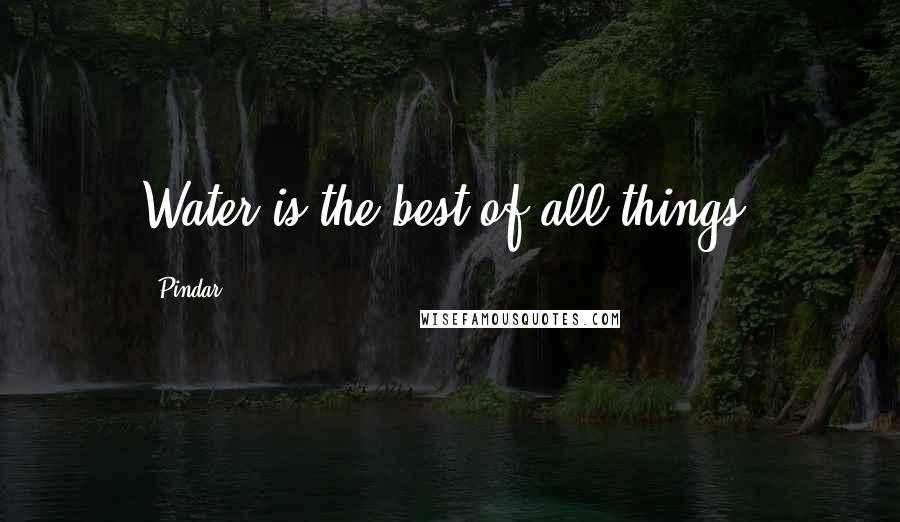 Pindar Quotes: Water is the best of all things.