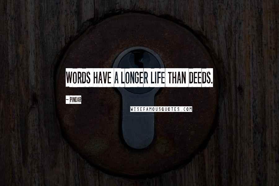 Pindar Quotes: Words have a longer life than deeds.