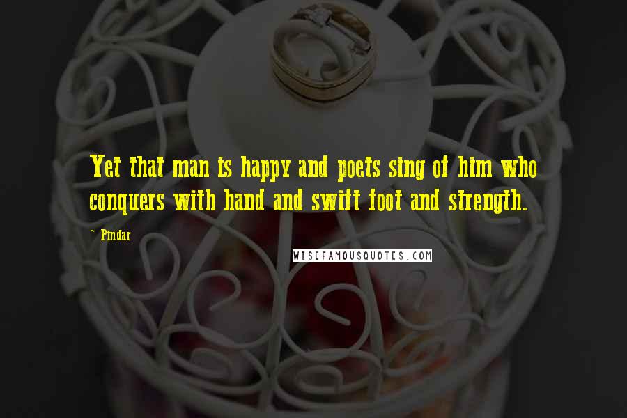 Pindar Quotes: Yet that man is happy and poets sing of him who conquers with hand and swift foot and strength.