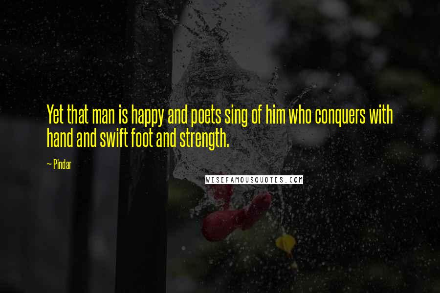 Pindar Quotes: Yet that man is happy and poets sing of him who conquers with hand and swift foot and strength.