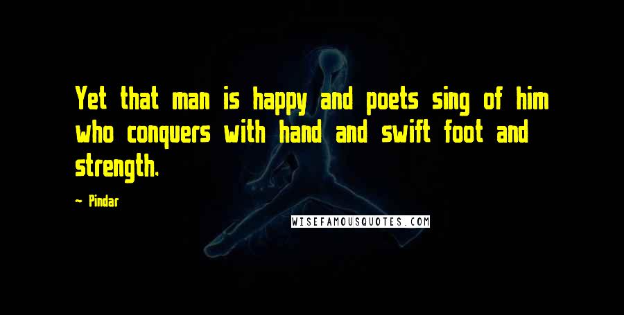 Pindar Quotes: Yet that man is happy and poets sing of him who conquers with hand and swift foot and strength.