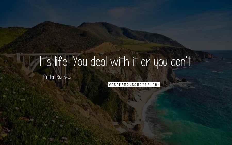 Pinder Buckley Quotes: It's life. You deal with it or you don't.