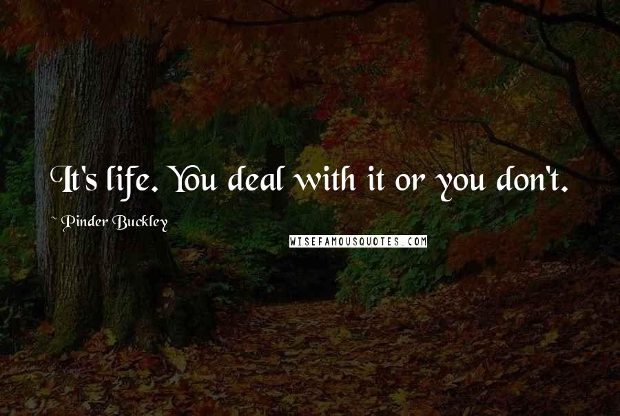 Pinder Buckley Quotes: It's life. You deal with it or you don't.