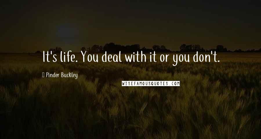 Pinder Buckley Quotes: It's life. You deal with it or you don't.