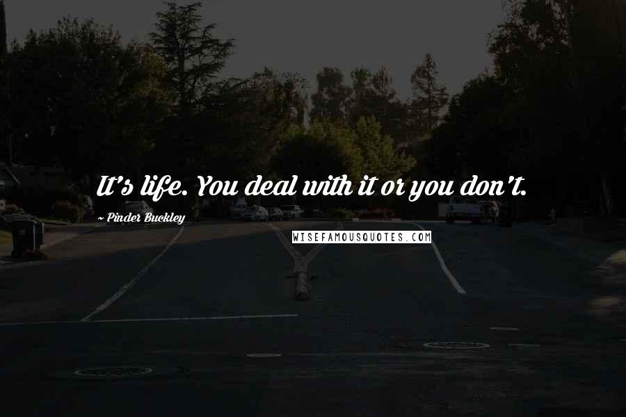 Pinder Buckley Quotes: It's life. You deal with it or you don't.