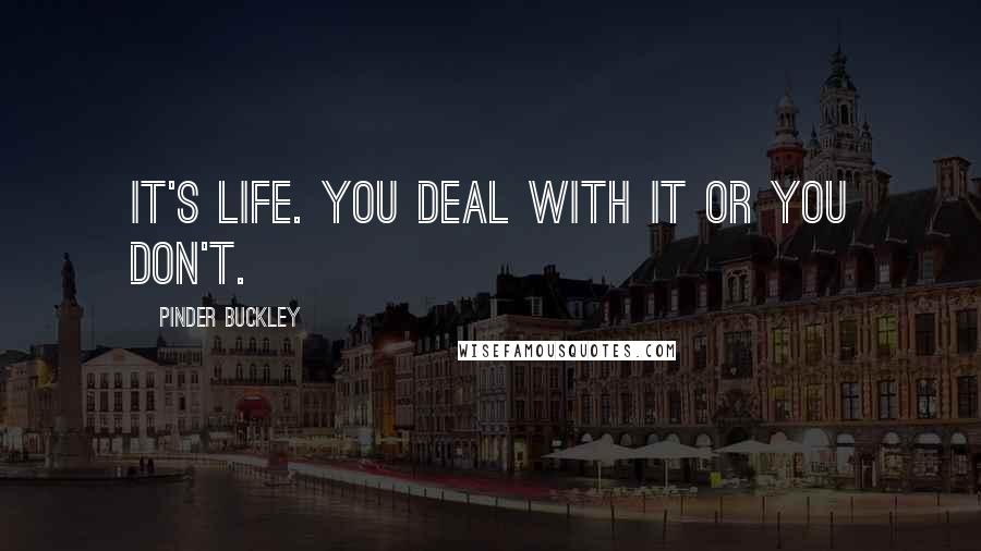 Pinder Buckley Quotes: It's life. You deal with it or you don't.