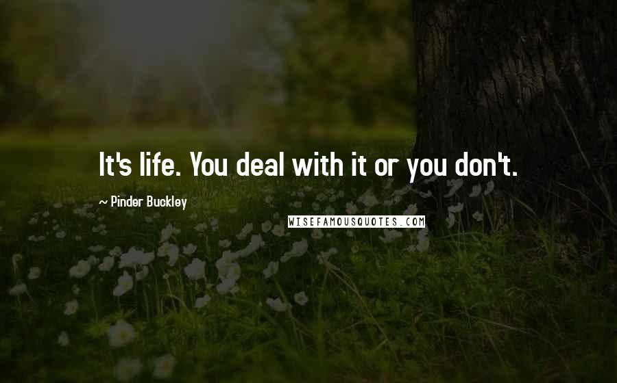 Pinder Buckley Quotes: It's life. You deal with it or you don't.