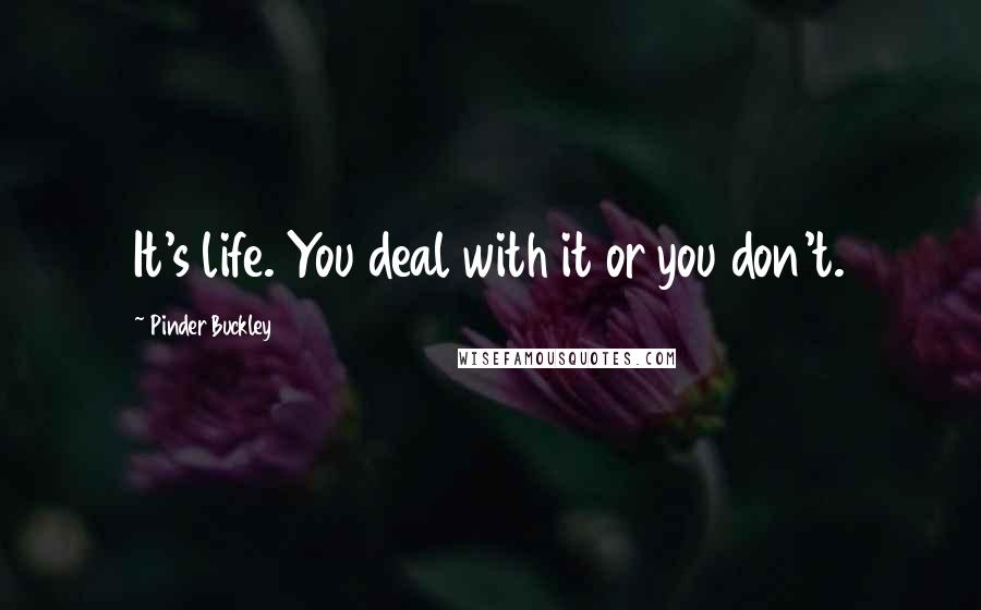 Pinder Buckley Quotes: It's life. You deal with it or you don't.