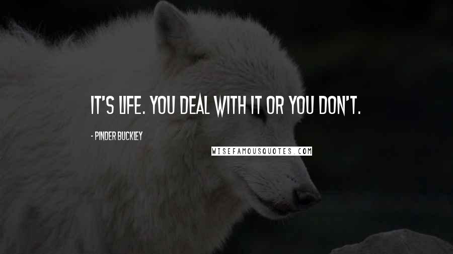 Pinder Buckley Quotes: It's life. You deal with it or you don't.