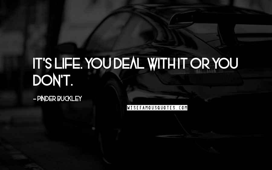 Pinder Buckley Quotes: It's life. You deal with it or you don't.