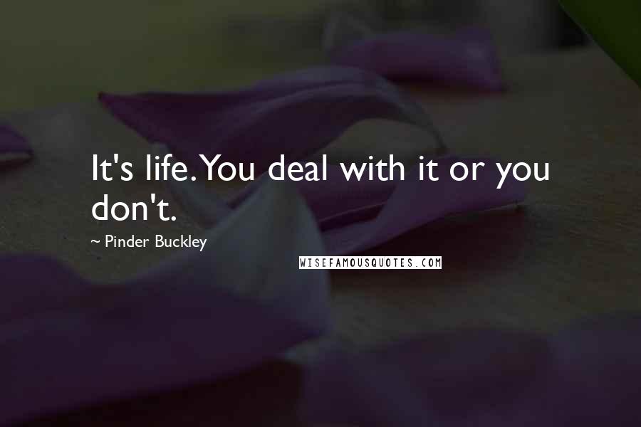 Pinder Buckley Quotes: It's life. You deal with it or you don't.