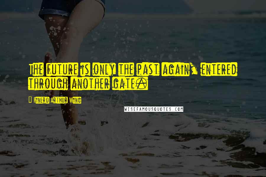 Pinero Arthur Wing Quotes: The future is only the past again, entered through another gate.