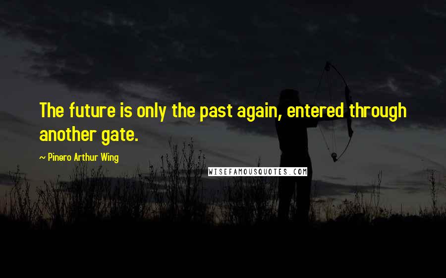 Pinero Arthur Wing Quotes: The future is only the past again, entered through another gate.