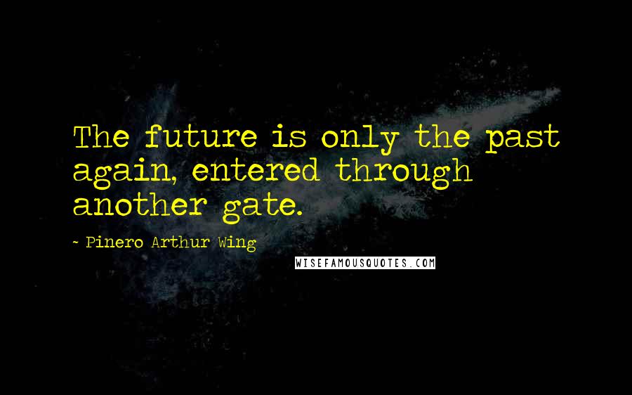 Pinero Arthur Wing Quotes: The future is only the past again, entered through another gate.