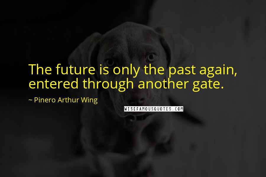 Pinero Arthur Wing Quotes: The future is only the past again, entered through another gate.