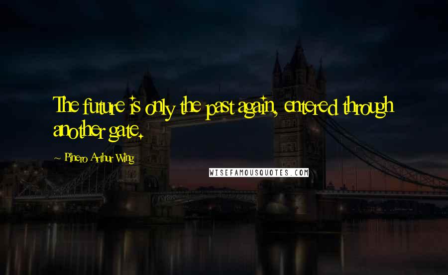Pinero Arthur Wing Quotes: The future is only the past again, entered through another gate.