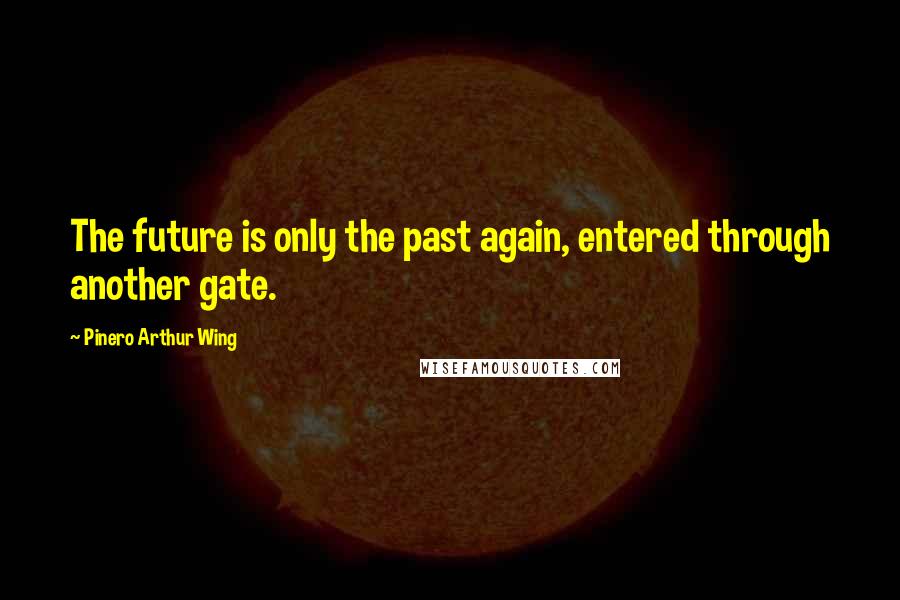 Pinero Arthur Wing Quotes: The future is only the past again, entered through another gate.