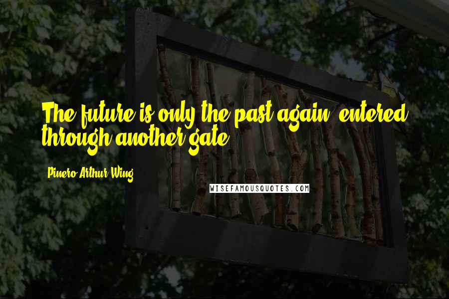 Pinero Arthur Wing Quotes: The future is only the past again, entered through another gate.