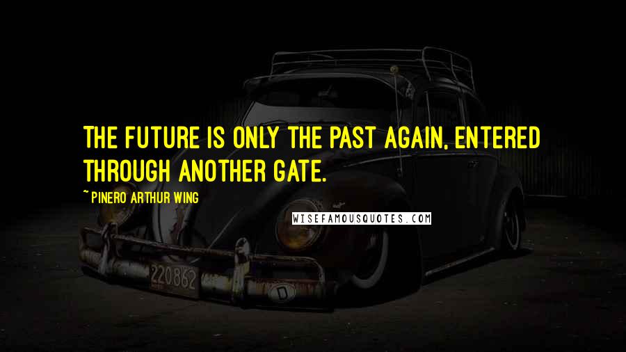 Pinero Arthur Wing Quotes: The future is only the past again, entered through another gate.