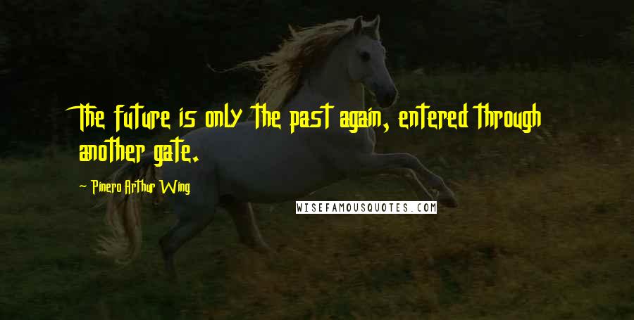 Pinero Arthur Wing Quotes: The future is only the past again, entered through another gate.